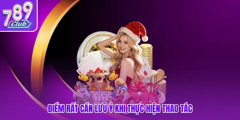 Điểm rất cần lưu ý khi thực hiện thao tác 