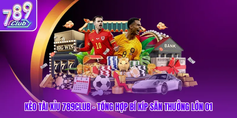 Kèo Tài Xỉu 789club - Tổng Hợp Bí Kíp Săn Thưởng Lớn 01