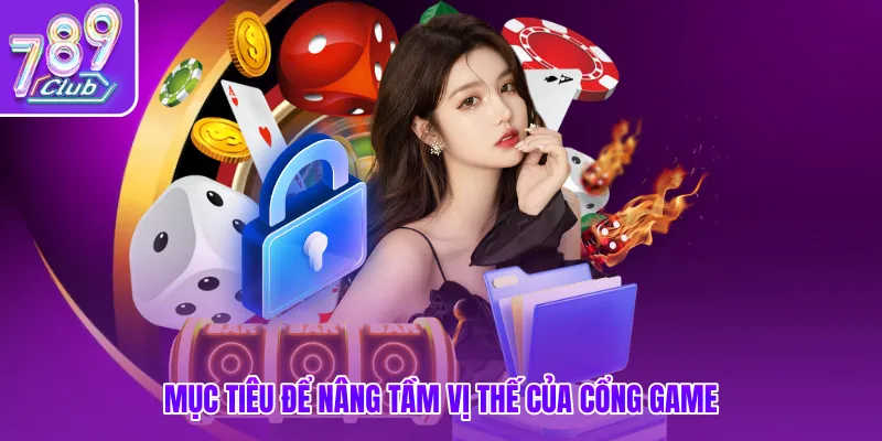 Mục tiêu để nâng tầm vị thế của cổng game