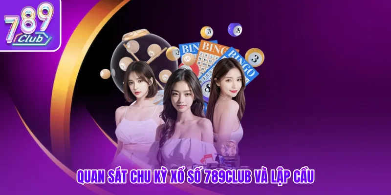 Quan sát chu kỳ xổ số 789club và lập cầu