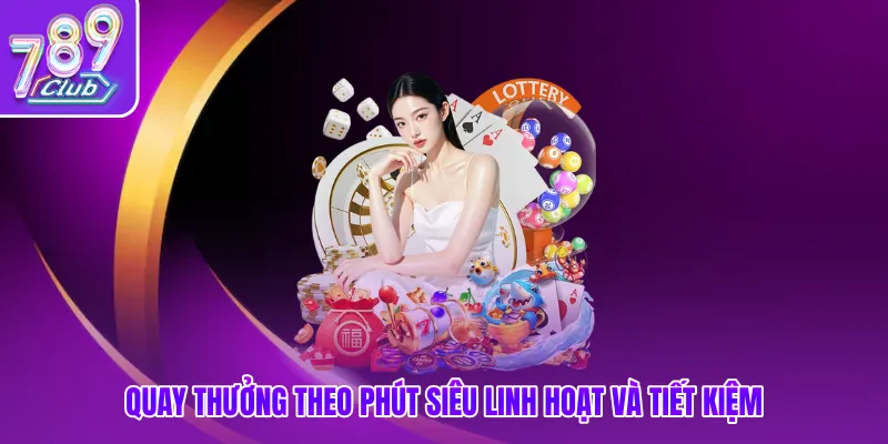 Quay thưởng theo phút siêu linh hoạt và tiết kiệm