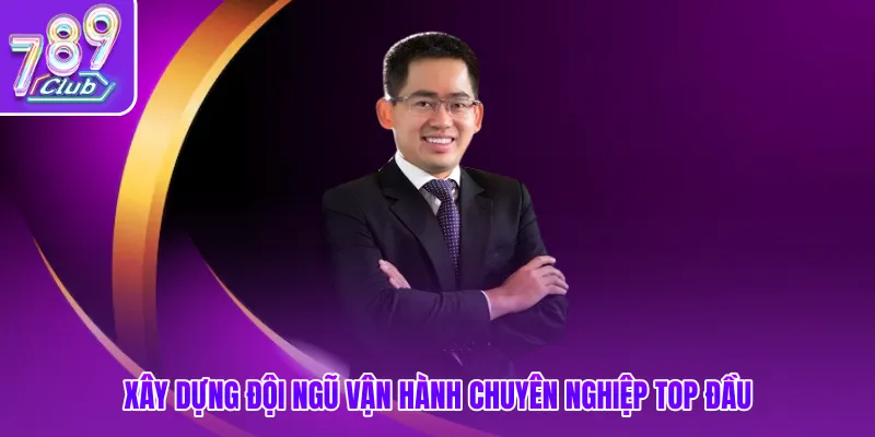 Xây dựng đội ngũ vận hành chuyên nghiệp top đầu